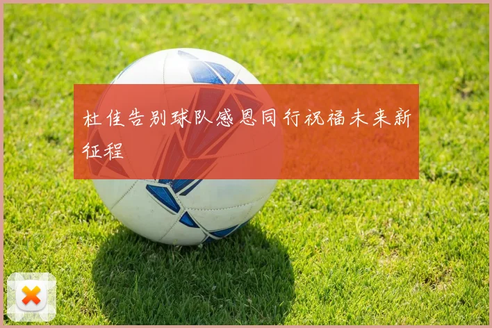 杜佳告别球队感恩同行祝福未来新征程