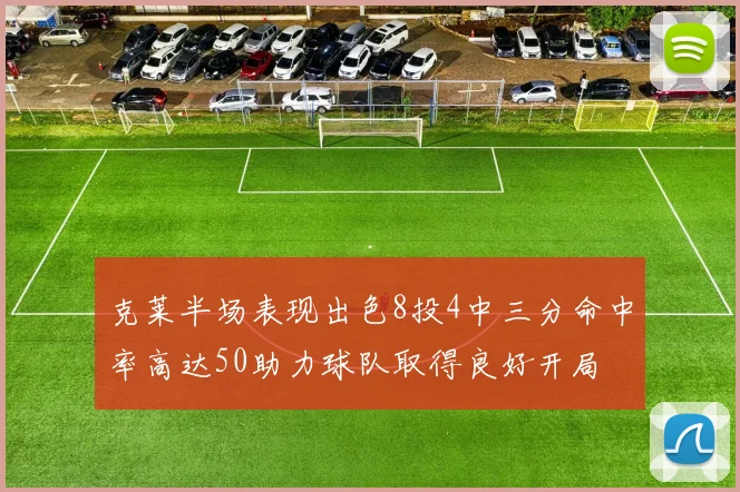 克莱半场表现出色8投4中三分命中率高达50助力球队取得良好开局