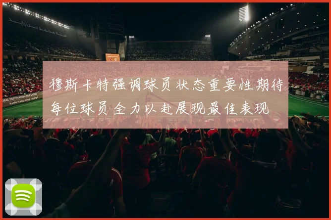 穆斯卡特强调球员状态重要性期待每位球员全力以赴展现最佳表现