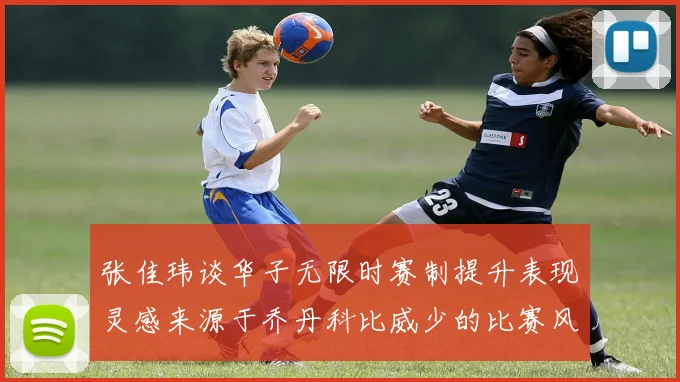 张佳玮谈华子无限时赛制提升表现灵感来源于乔丹科比威少的比赛风格