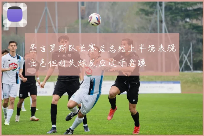 圣吉罗斯队长赛后总结上半场表现出色但对失球反应过于急躁