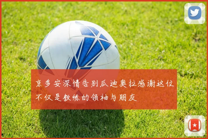 京多安深情告别瓜迪奥拉感谢这位不仅是教练的领袖与朋友