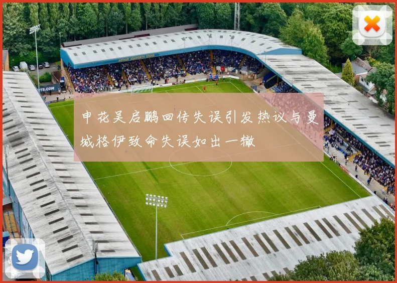 申花吴启鹏回传失误引发热议与曼城格伊致命失误如出一辙