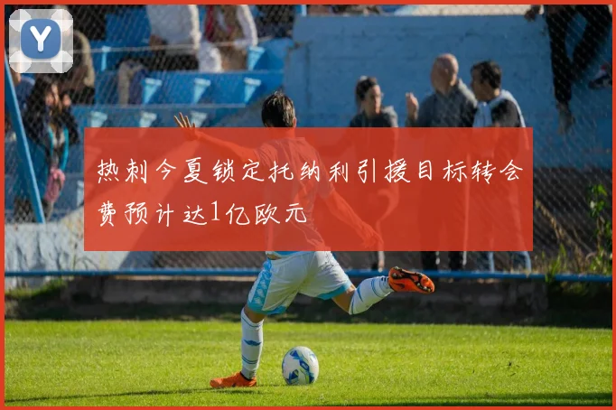 热刺今夏锁定托纳利引援目标转会费预计达1亿欧元
