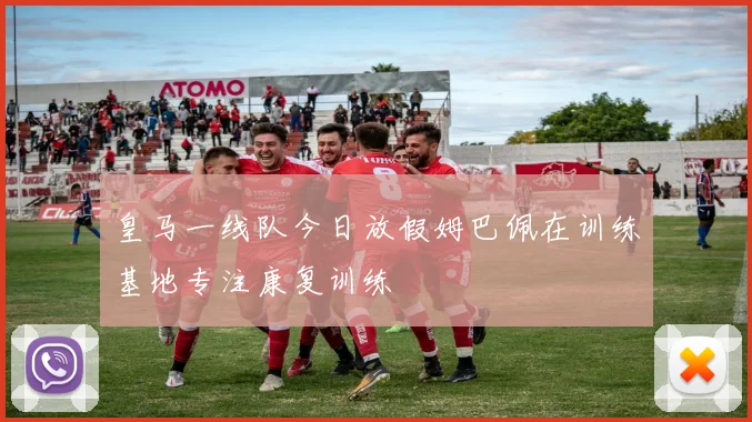 皇马一线队今日放假姆巴佩在训练基地专注康复训练