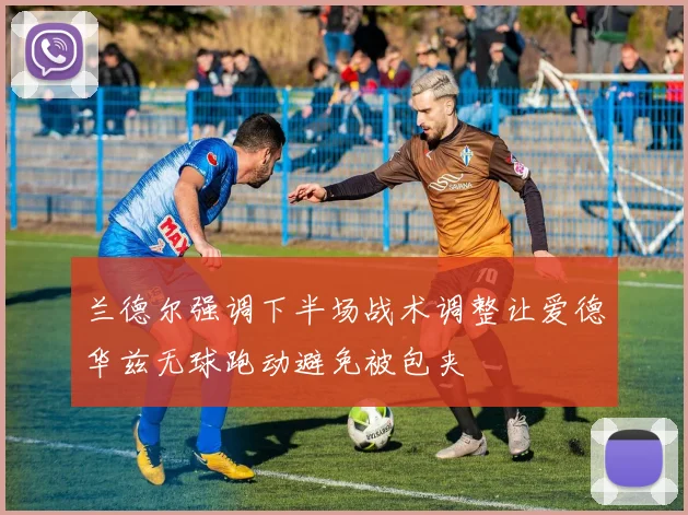 兰德尔强调下半场战术调整让爱德华兹无球跑动避免被包夹