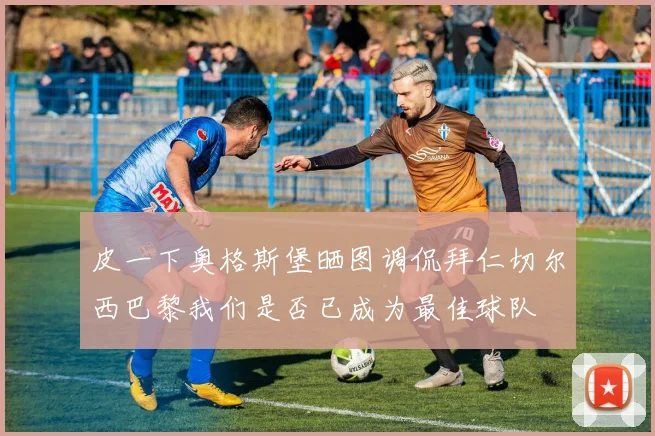 皮一下奥格斯堡晒图调侃拜仁切尔西巴黎我们是否已成为最佳球队