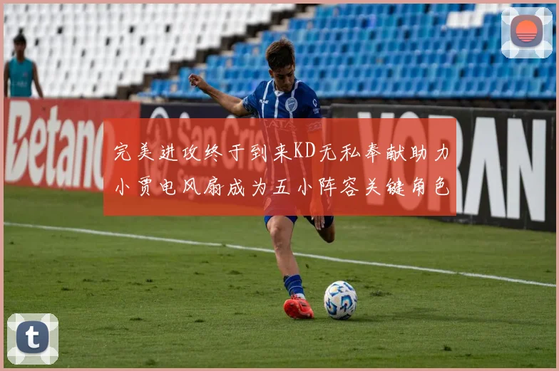 完美进攻终于到来KD无私奉献助力小贾电风扇成为五小阵容关键角色
