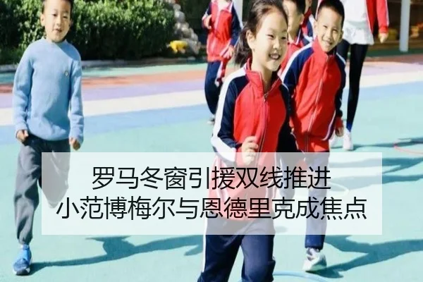 罗马冬窗引援双线推进 小范博梅尔与恩德里克成焦点